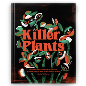 Killer Plants: Growing and Caring for Flytraps, Pitcher Plants, and Other Deadly Flora